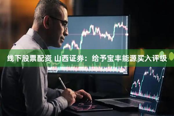 线下股票配资 山西证券：给予宝丰能源买入评级