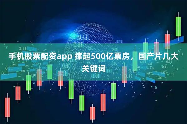 手机股票配资app 撑起500亿票房，国产片几大关键词