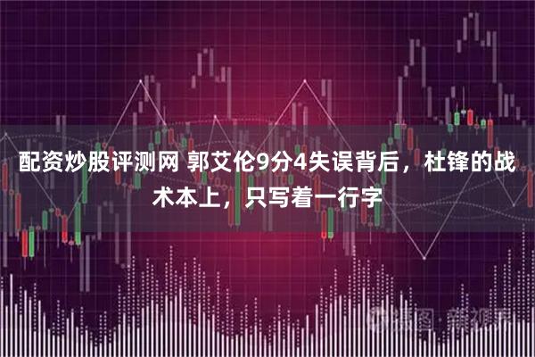 配资炒股评测网 郭艾伦9分4失误背后，杜锋的战术本上，只写着一行字